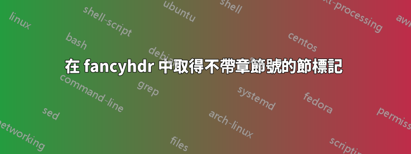 在 fancyhdr 中取得不帶章節號的節標記