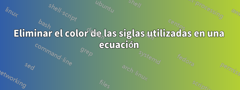 Eliminar el color de las siglas utilizadas en una ecuación