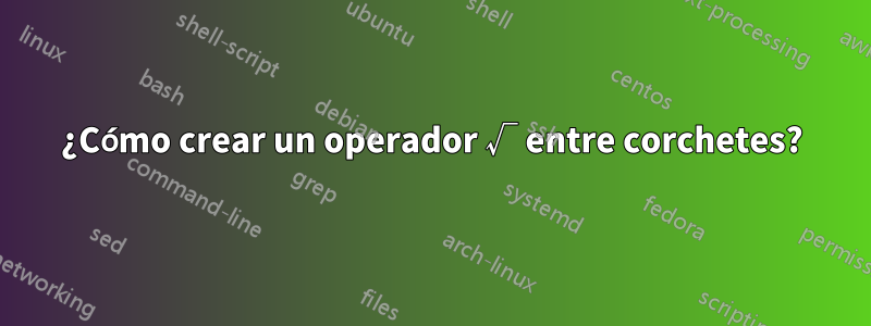 ¿Cómo crear un operador √ entre corchetes?