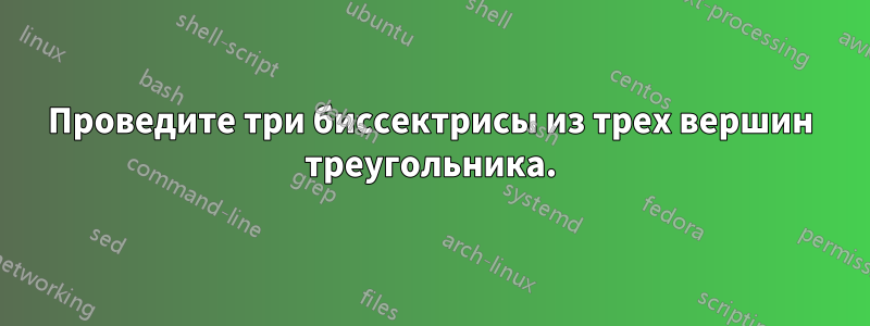 Проведите три биссектрисы из трех вершин треугольника.