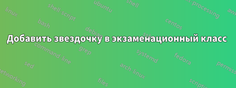 Добавить звездочку в экзаменационный класс