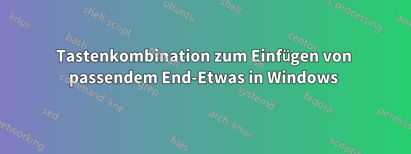 Tastenkombination zum Einfügen von passendem End-Etwas in Windows