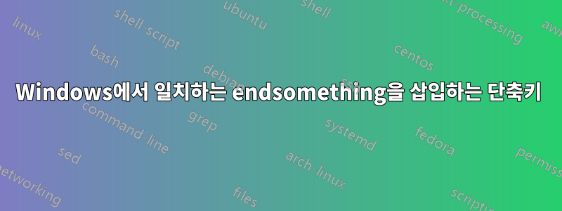 Windows에서 일치하는 endsomething을 삽입하는 단축키