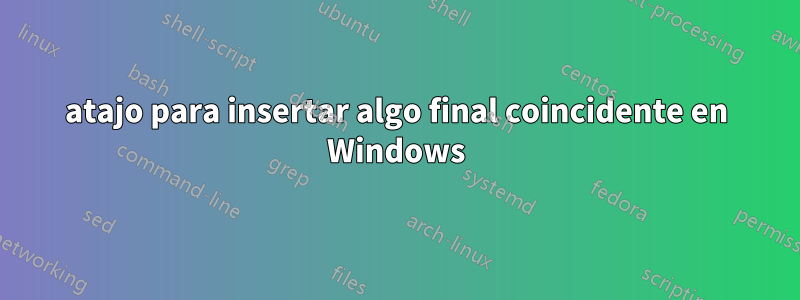 atajo para insertar algo final coincidente en Windows