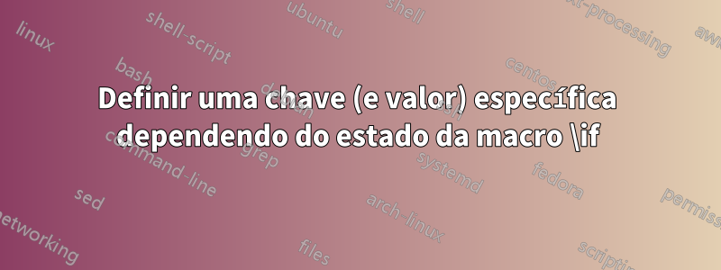 Definir uma chave (e valor) específica dependendo do estado da macro \if