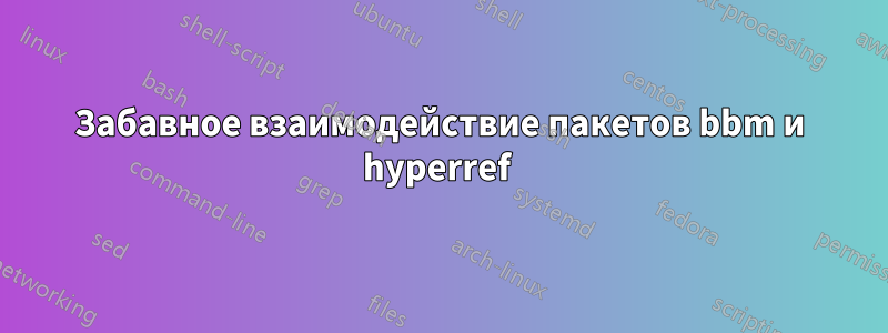 Забавное взаимодействие пакетов bbm и hyperref 