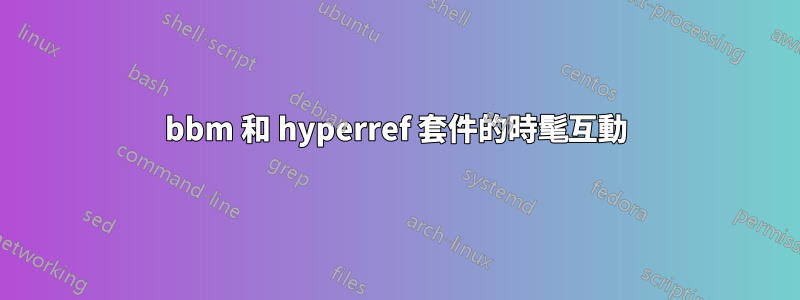 bbm 和 hyperref 套件的時髦互動