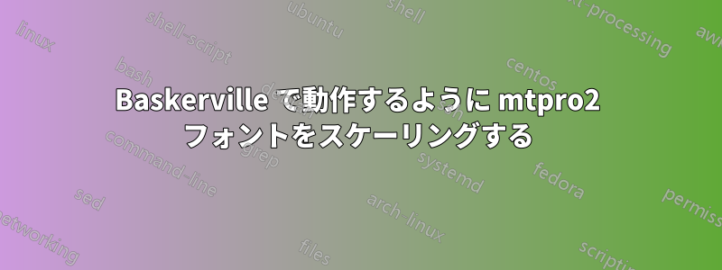 Baskerville で動作するように mtpro2 フォントをスケーリングする