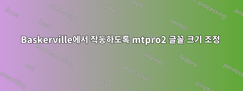 Baskerville에서 작동하도록 mtpro2 글꼴 크기 조정