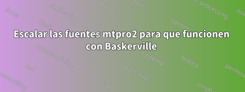 Escalar las fuentes mtpro2 para que funcionen con Baskerville