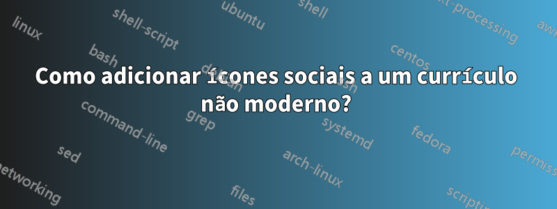 Como adicionar ícones sociais a um currículo não moderno?