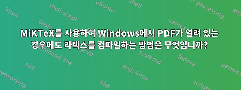 MiKTeX를 사용하여 Windows에서 PDF가 열려 있는 경우에도 라텍스를 컴파일하는 방법은 무엇입니까?