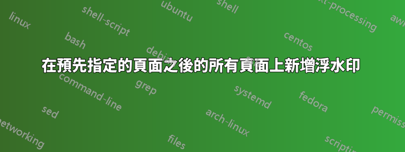 在預先指定的頁面之後的所有頁面上新增浮水印