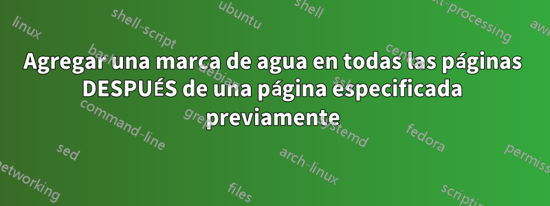 Agregar una marca de agua en todas las páginas DESPUÉS de una página especificada previamente