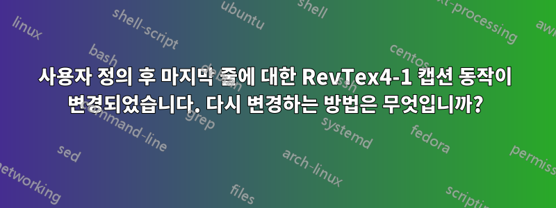 사용자 정의 후 마지막 줄에 대한 RevTex4-1 캡션 동작이 변경되었습니다. 다시 변경하는 방법은 무엇입니까?