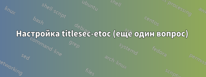 Настройка titlesec-etoc (еще один вопрос)