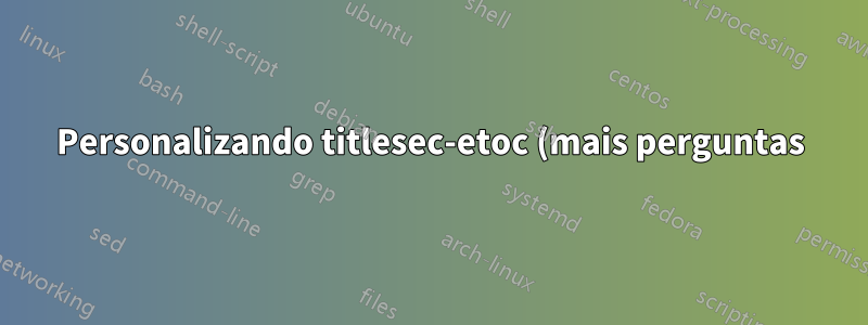 Personalizando titlesec-etoc (mais perguntas)