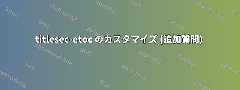 titlesec-etoc のカスタマイズ (追加質問)