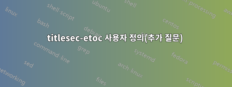 titlesec-etoc 사용자 정의(추가 질문)