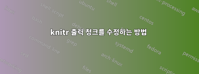 knitr 출력 청크를 수정하는 방법