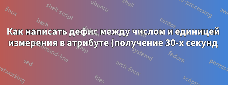 Как написать дефис между числом и единицей измерения в атрибуте (получение 30-х секунд) с помощью siunitx?