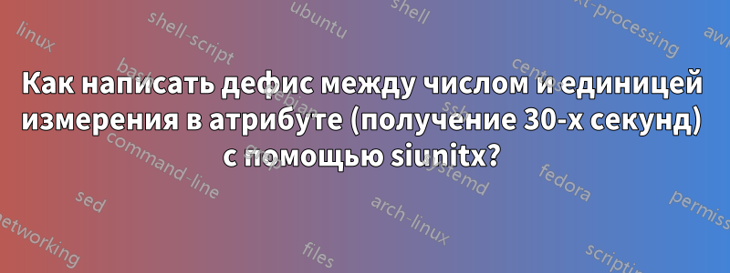 Как написать дефис между числом и единицей измерения в атрибуте (получение 30-х секунд) с помощью siunitx?