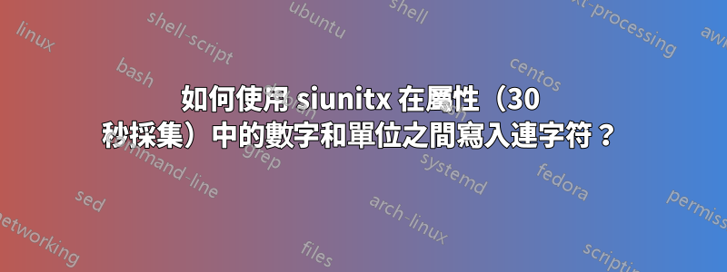 如何使用 siunitx 在屬性（30 秒採集）中的數字和單位之間寫入連字符？