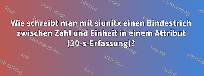 Wie schreibt man mit siunitx einen Bindestrich zwischen Zahl und Einheit in einem Attribut (30-s-Erfassung)?