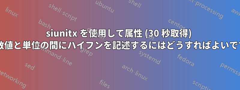 siunitx を使用して属性 (30 秒取得) 内の数値と単位の間にハイフンを記述するにはどうすればよいですか?