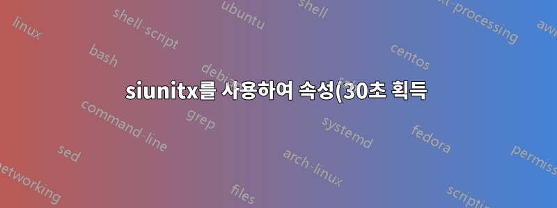 siunitx를 사용하여 속성(30초 획득)에서 숫자와 단위 사이에 하이픈을 쓰는 방법은 무엇입니까?