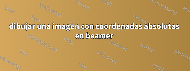 dibujar una imagen con coordenadas absolutas en beamer