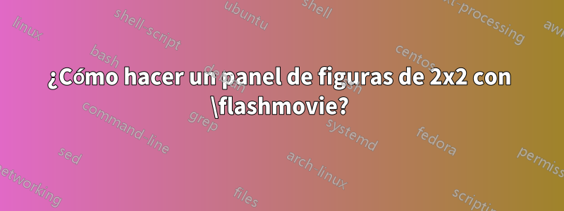 ¿Cómo hacer un panel de figuras de 2x2 con \flashmovie?