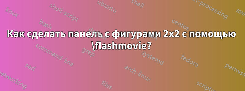 Как сделать панель с фигурами 2х2 с помощью \flashmovie?