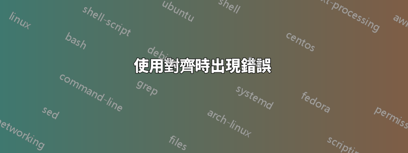 使用對齊時出現錯誤