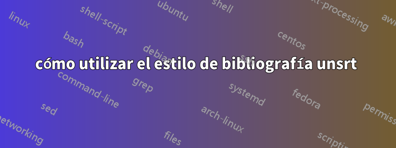 cómo utilizar el estilo de bibliografía unsrt