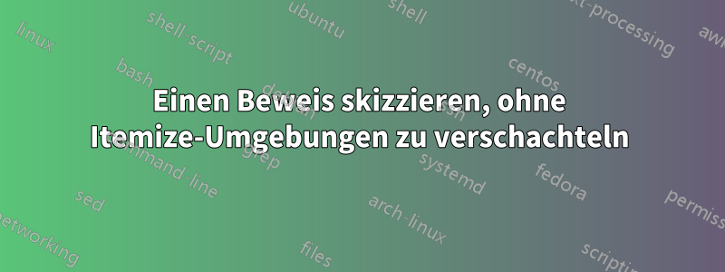 Einen Beweis skizzieren, ohne Itemize-Umgebungen zu verschachteln