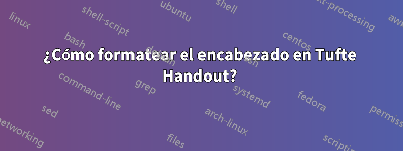 ¿Cómo formatear el encabezado en Tufte Handout?