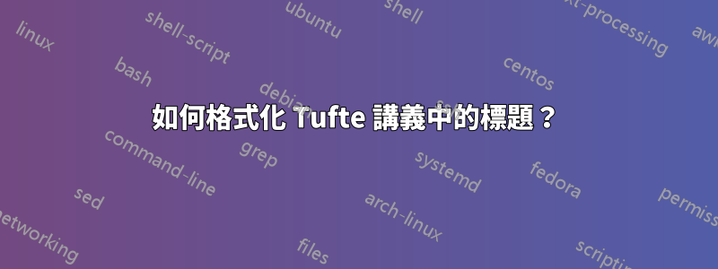 如何格式化 Tufte 講義中的標題？