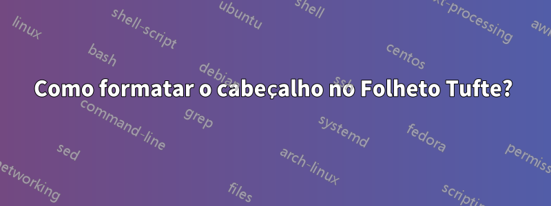 Como formatar o cabeçalho no Folheto Tufte?