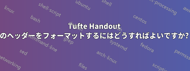 Tufte Handout のヘッダーをフォーマットするにはどうすればよいですか?