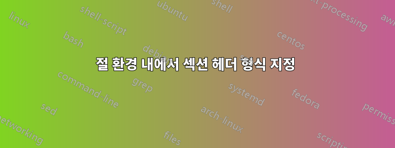 절 환경 내에서 섹션 헤더 형식 지정