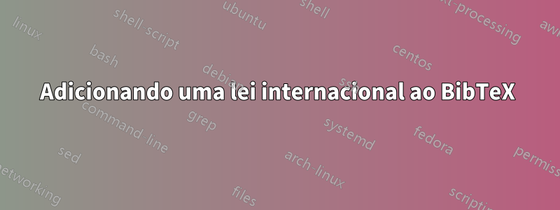 Adicionando uma lei internacional ao BibTeX