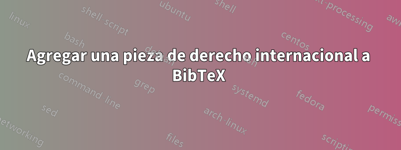 Agregar una pieza de derecho internacional a BibTeX