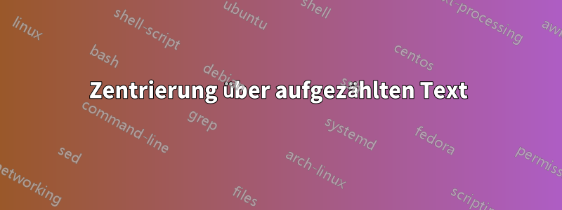 Zentrierung über aufgezählten Text