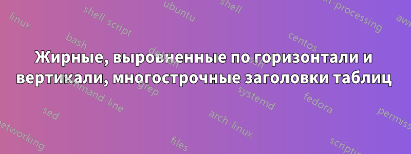 Жирные, выровненные по горизонтали и вертикали, многострочные заголовки таблиц