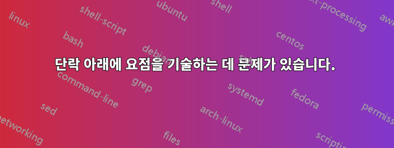 단락 아래에 요점을 기술하는 데 문제가 있습니다.