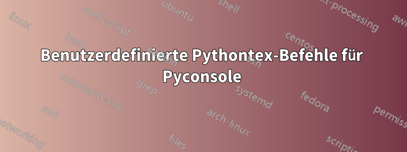 Benutzerdefinierte Pythontex-Befehle für Pyconsole