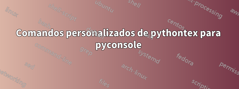 Comandos personalizados de pythontex para pyconsole