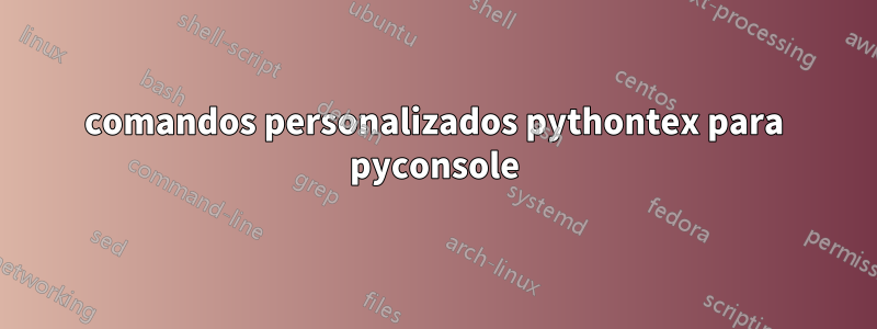 comandos personalizados pythontex para pyconsole