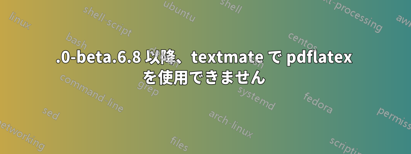 2.0-beta.6.8 以降、textmate で pdflatex を使用できません